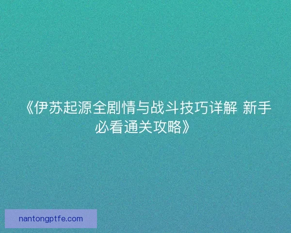 《伊苏起源全剧情与战斗技巧详解 新手必看通关攻略》