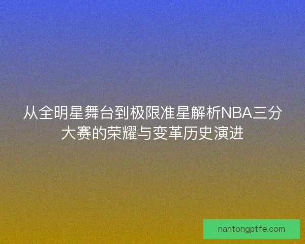 从全明星舞台到极限准星解析NBA三分大赛的荣耀与变革历史演进