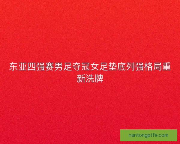 东亚四强赛男足夺冠女足垫底列强格局重新洗牌